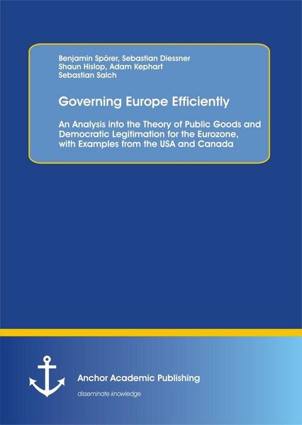 Produktbild: Governing Europe Efficiently: An Analysis into the Theory of Public Goods and Democratic Legitimation for the Eurozone, with Examples from the USA and Canada