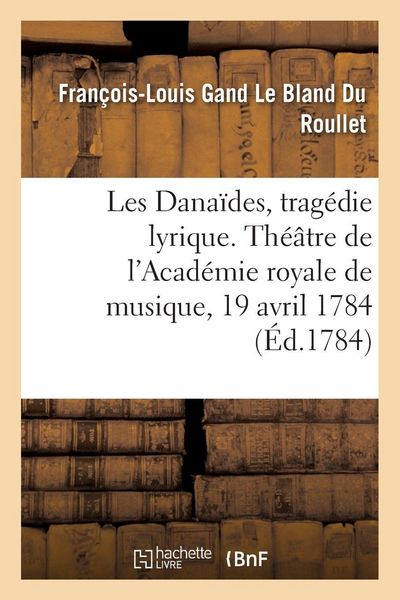 Produktbild: Les Dana&iuml;des, Trag&eacute;die Lyrique En Cinq Actes. Th&eacute;&acirc;tre de l'Acad&eacute;mie Royale de Musique, 19 Avril 1784