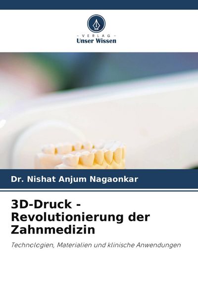 3D-Druck - Revolutionierung der Zahnmedizin, Taschenbuch von Nishat Anjum Nagaonkar, Verlag Unser Wissen, 9786209923982