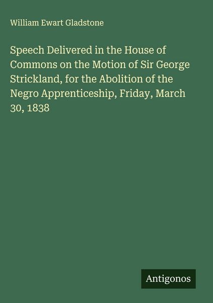 Produktbild: Speech Delivered in the House of Commons on the Motion of Sir George Strickland, for the Abolition of the Negro Apprenticeship, Friday, March 30, 1838