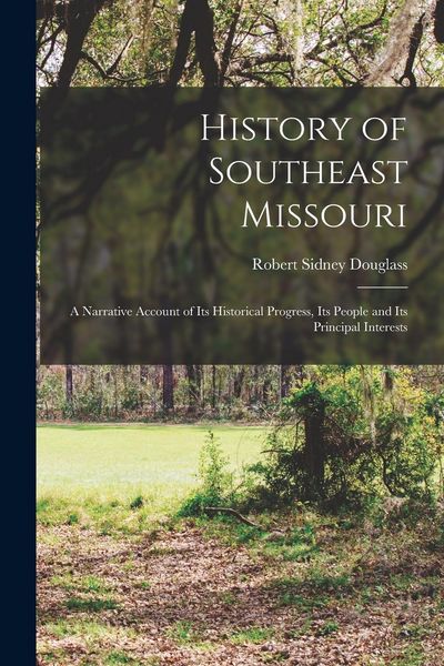 Produktbild: History of Southeast Missouri: A Narrative Account of its Historical Progress, its People and its Principal Interests