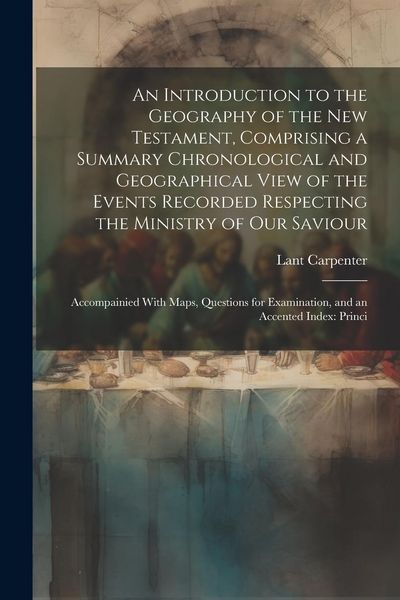 Produktbild: An Introduction to the Geography of the New Testament, Comprising a Summary Chronological and Geographical View of the Events Recorded Respecting the