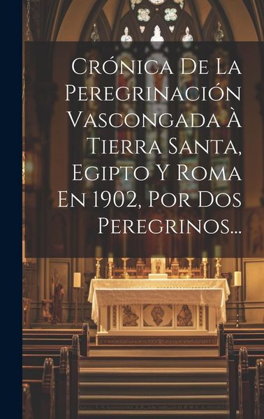 Produktbild: Cr&oacute;nica De La Peregrinaci&oacute;n Vascongada &Agrave; Tierra Santa, Egipto Y Roma En 1902, Por Dos Peregrinos...