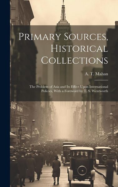 Produktbild: Primary Sources, Historical Collections: The Problem of Asia and Its Effect Upon International Policies, With a Foreword by T. S. Wentworth