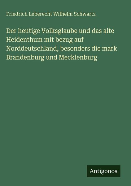 Produktbild: Der heutige Volksglaube und das alte Heidenthum mit bezug auf Norddeutschland, besonders die mark Brandenburg und Mecklenburg