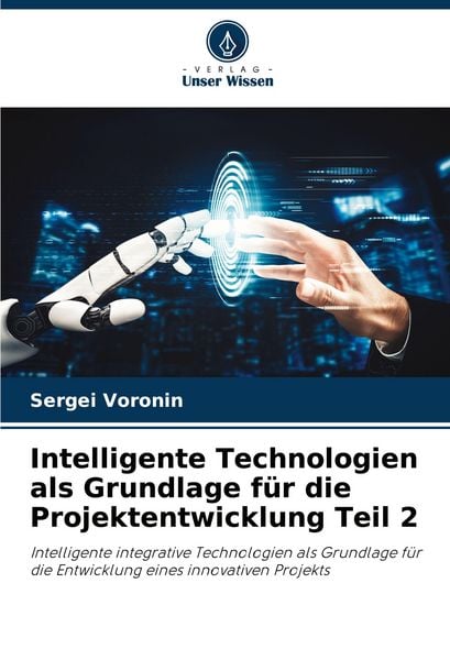 Intelligente Technologien als Grundlage für die Projektentwicklung Teil 2, Taschenbuch von Sergei Voronin, Verlag Unser Wissen, 9786200844699