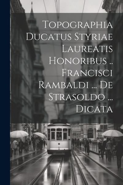 Produktbild: Topographia Ducatus Styriae Laureatis Honoribus .. Francisci Rambaldi ... De Strasoldo ... Dicata