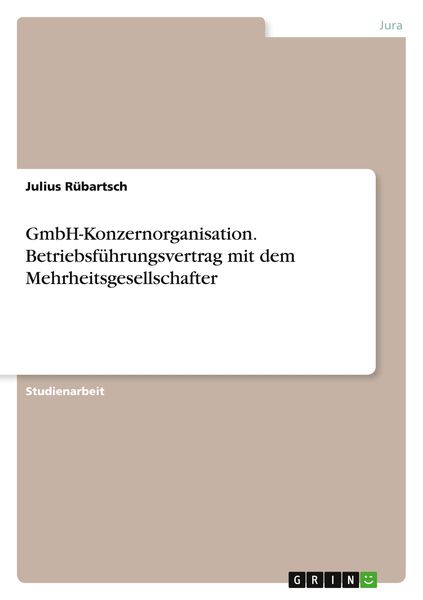 GmbH-Konzernorganisation. Betriebsführungsvertrag mit dem Mehrheitsgesellschafter, Taschenbuch von Julius Rübartsch, GRIN, 9783346630933