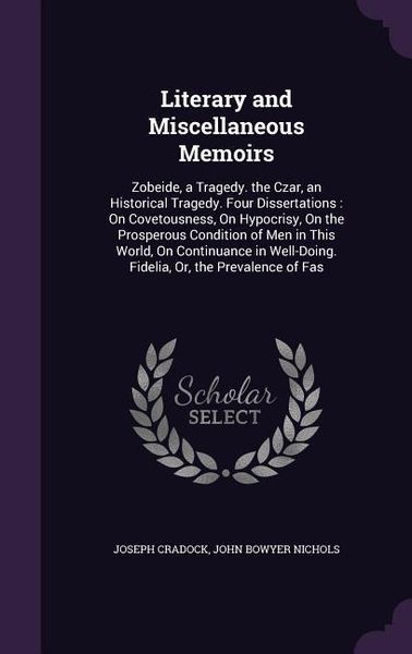 Produktbild: Literary and Miscellaneous Memoirs: Zobeide, a Tragedy. the Czar, an Historical Tragedy. Four Dissertations: On Covetousness, On Hypocrisy, On the Pro