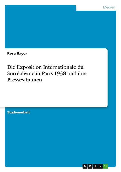 Die Exposition Internationale du Surréalisme in Paris 1938 und ihre Pressestimmen, Taschenbuch von Rosa Bayer, GRIN, 9783640923571