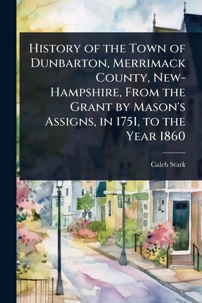 Produktbild: History of the Town of Dunbarton, Merrimack County, New-Hampshire, From the Grant by Mason's Assigns, in 1751, to the Year 1860