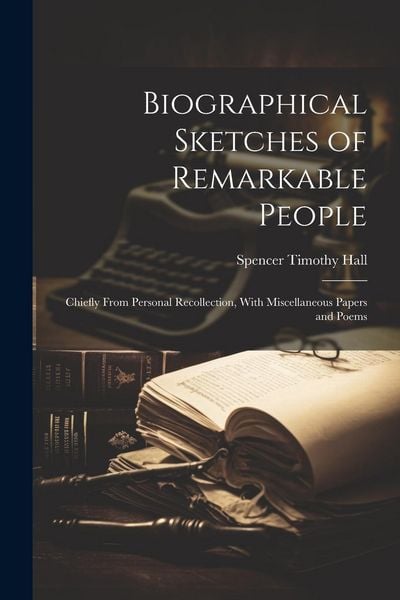 Produktbild: Biographical Sketches of Remarkable People: Chiefly From Personal Recollection, With Miscellaneous Papers and Poems