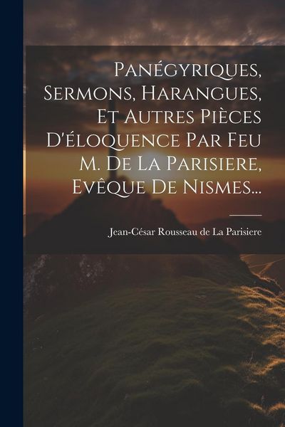 Produktbild: Pan&eacute;gyriques, Sermons, Harangues, Et Autres Pi&egrave;ces D'&eacute;loquence Par Feu M. De La Parisiere, Ev&ecirc;que De Nismes...
