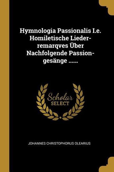 Produktbild: Hymnologia Passionalis i.e. Homiletische Lieder-Remarqves &Uuml;ber Nachfolgende Passion-Ges&auml;nge ......