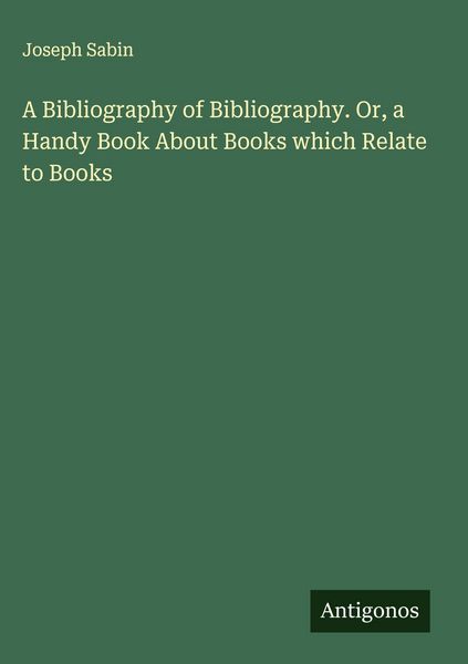 Produktbild: A Bibliography of Bibliography. Or, a Handy Book About Books which Relate to Books