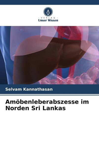 Amöbenleberabszesse im Norden Sri Lankas, Taschenbuch von Selvam Kannathasan, Verlag Unser Wissen, 9786205292846