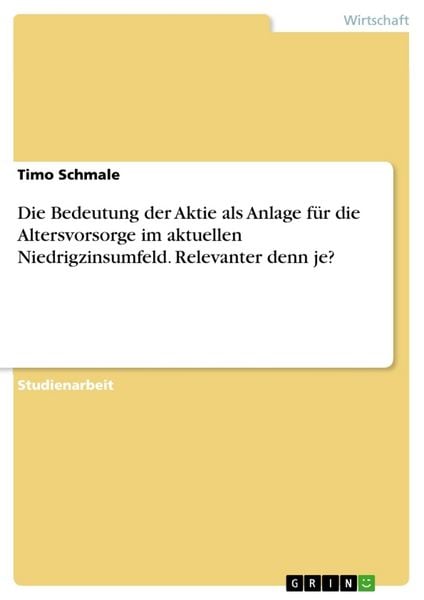 Die Bedeutung der Aktie als Anlage für die Altersvorsorge im aktuellen Niedrigzinsumfeld. Relevanter denn je?, Taschenbuch von Timo Schmale, GRIN,