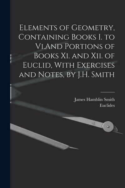 Produktbild: Elements of Geometry, Containing Books I. to Vi.And Portions of Books Xi. and Xii. of Euclid, With Exercises and Notes, by J.H. Smith