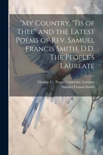 Produktbild: "My Country, 'tis of Thee" and the Latest Poems of Rev. Samuel Francis Smith, D.D. The People's Laureate