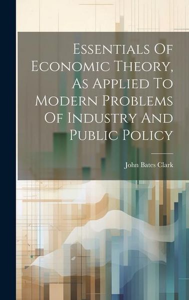 Produktbild: Essentials Of Economic Theory, As Applied To Modern Problems Of Industry And Public Policy
