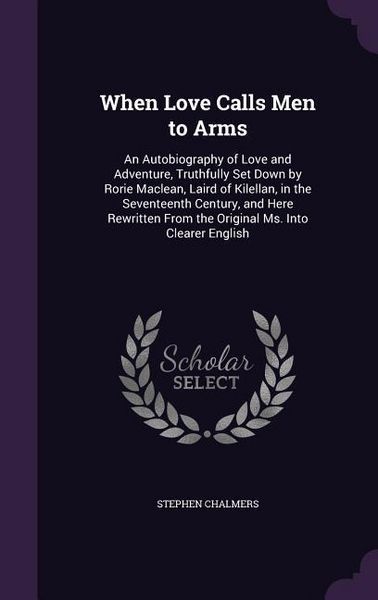 Produktbild: When Love Calls Men to Arms: An Autobiography of Love and Adventure, Truthfully Set Down by Rorie Maclean, Laird of Kilellan, in the Seventeenth Ce