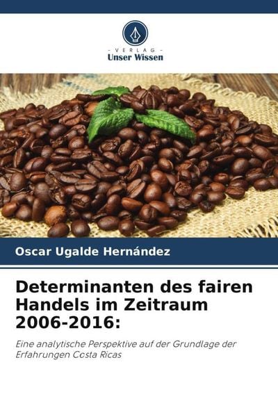 Determinanten des fairen Handels im Zeitraum 2006-2016:, Taschenbuch von Oscar Ugalde Hernández, Verlag Unser Wissen, 9786206361091