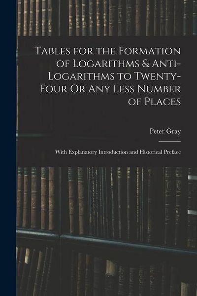 Produktbild: Tables for the Formation of Logarithms & Anti-Logarithms to Twenty-Four Or Any Less Number of Places: With Explanatory Introduction and Historical Pre