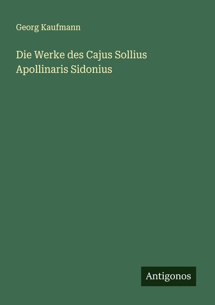 Die Werke des Cajus Sollius Apollinaris Sidonius, Taschenbuch von Georg Kaufmann, Antigonos Verlag, 9783386368209
