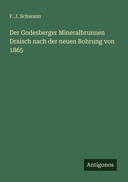 Der Godesberger Mineralbrunnen Draisch nach der neuen Bohrung von 1865, Taschenbuch von F. J. Schwann, Antigonos Verlag, 9783386358347