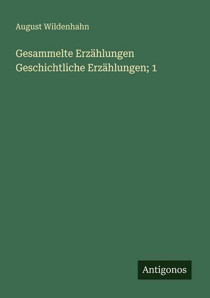 Gesammelte Erzählungen Geschichtliche Erzählungen; 1, Taschenbuch von August Wildenhahn, Antigonos Verlag, 9783388471990