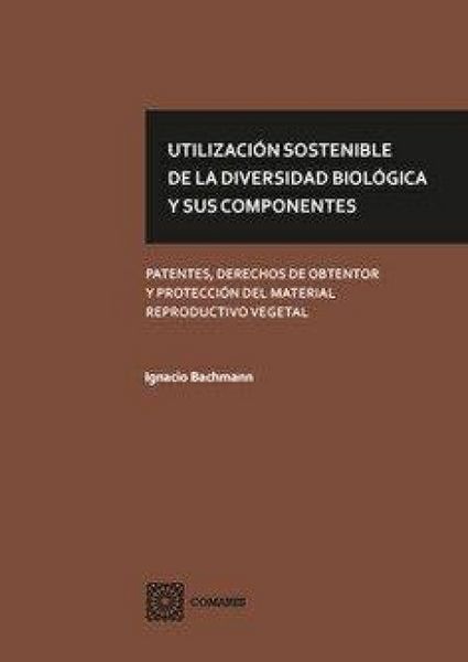 Produktbild: Utilizaci&oacute;n sostenible de la diversidad biol&oacute;gica y sus componentes : patentes, derechos de obtentor y protecci&oacute;n del material reproductivo vegetal