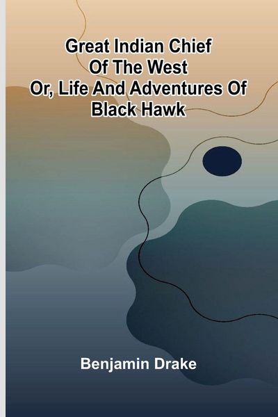 Produktbild: Great Indian Chief Of The West; Or, Life And Adventures Of Black Hawk