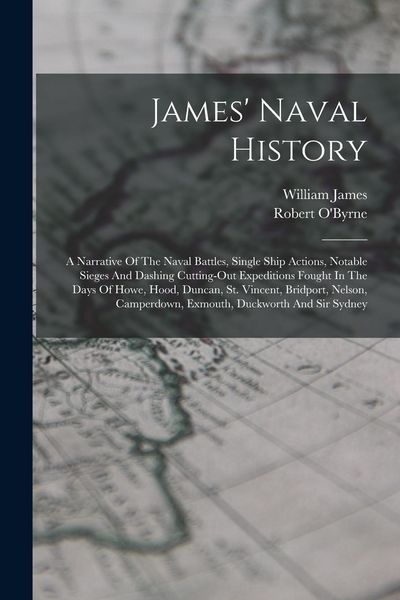 Produktbild: James' Naval History: A Narrative Of The Naval Battles, Single Ship Actions, Notable Sieges And Dashing Cutting-out Expeditions Fought In Th