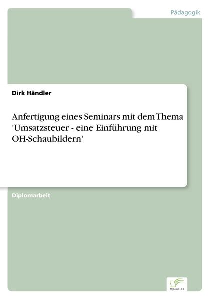 Anfertigung eines Seminars mit dem Thema 'Umsatzsteuer - eine Einführung mit OH-Schaubildern'; Taschenbuch von Dirk Händler, GRIN, 9783838695808