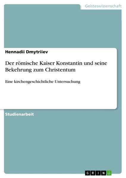 Der römische Kaiser Konstantin und seine Bekehrung zum Christentum, Taschenbuch von Hennadii Dmytriiev, GRIN, 9783668898646