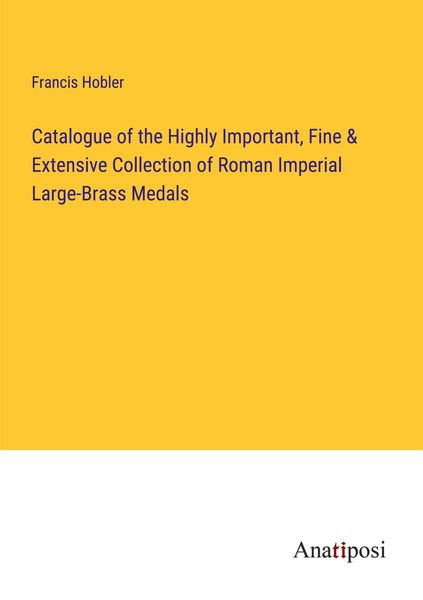 Produktbild: Catalogue of the Highly Important, Fine & Extensive Collection of Roman Imperial Large-Brass Medals