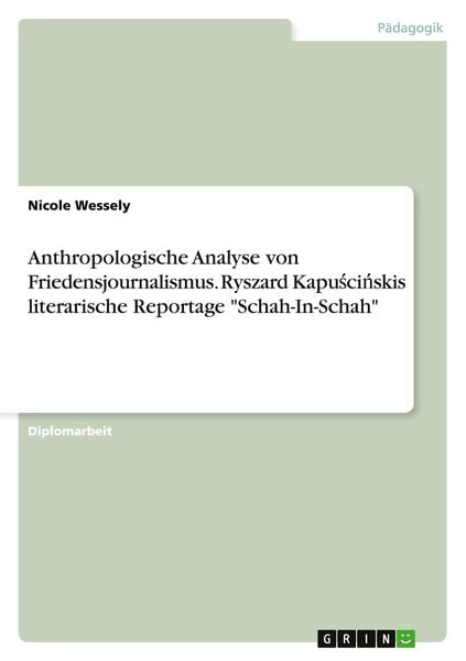 Anthropologische Analyse von Friedensjournalismus. Ryszard Kapu¿ci¿skis literarische Reportage 'Schah-In-Schah'; Taschenbuch von Nicole Wessely, GRIN,