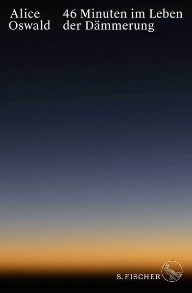 46 Minuten im Leben der Dämmerung, Gebundene Ausgabe von Alice Oswald, S. Fischer Verlag, 978-3-10-397290-0