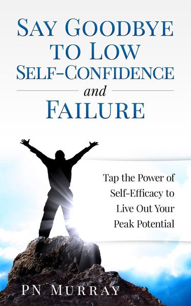 Produktbild: Say Goodbye to Low Self-Confidence and Failure: Tap the Power of Self-Efficacy to Live Out Your Peak Potential