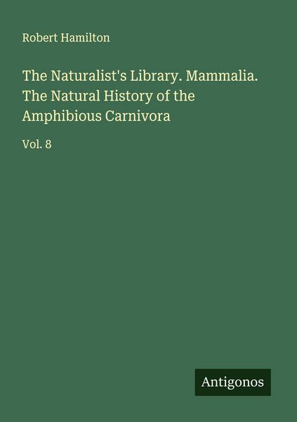 Produktbild: The Naturalist's Library. Mammalia. The Natural History of the Amphibious Carnivora