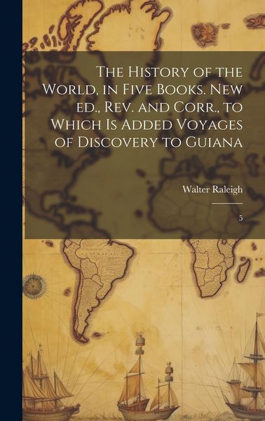 Produktbild: The History of the World, in Five Books. New ed., rev. and Corr., to Which is Added Voyages of Discovery to Guiana: 5