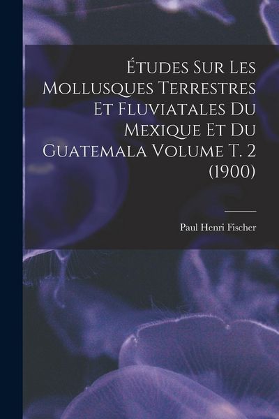 Produktbild: &Eacute;tudes sur les mollusques terrestres et fluviatales du Mexique et du Guatemala Volume t. 2 (1900)