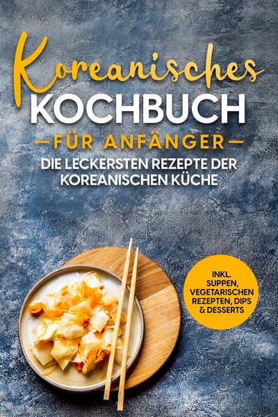 Produktbild: Koreanisches Kochbuch f&uuml;r Anf&auml;nger: Die leckersten Rezepte der koreanischen K&uuml;che | inkl. Suppen, vegetarischen Rezepten, Dips & Desserts