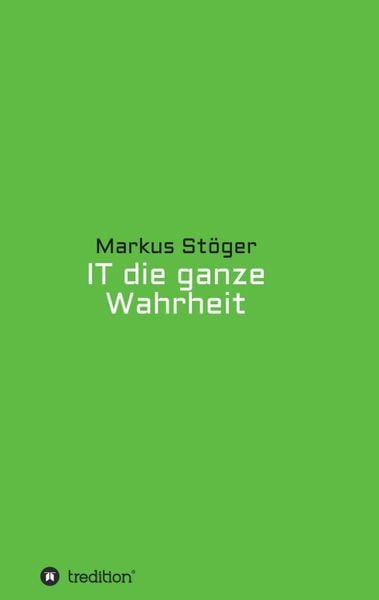 IT die ganze Wahrheit, Taschenbuch von Markus Stöger, Tredition, 9783734551406