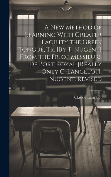 Produktbild: A New Method of Learning With Greater Facility the Greek Tongue, Tr. [By T. Nugent] From the Fr. of Messieurs De Port Royal [Really Only C. Lancelot]. Nugent. Revised