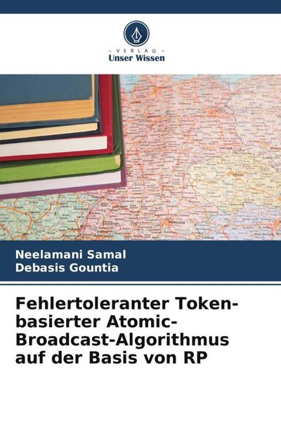 Fehlertoleranter Token-basierter Atomic-Broadcast-Algorithmus auf der Basis von RP, Taschenbuch von Neelamani Samal , Debasis Gountia, Verlag Unser