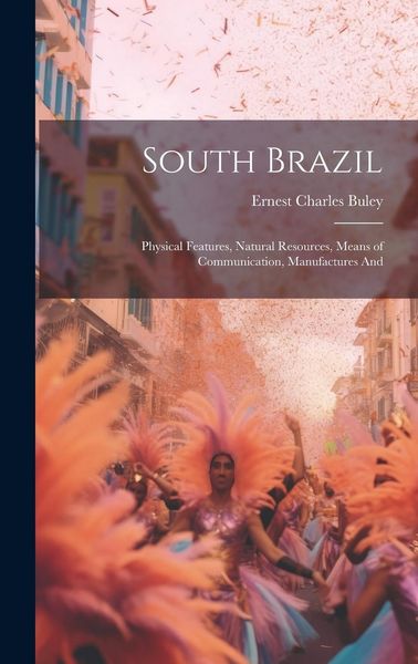 Produktbild: South Brazil; Physical Features, Natural Resources, Means of Communication, Manufactures And