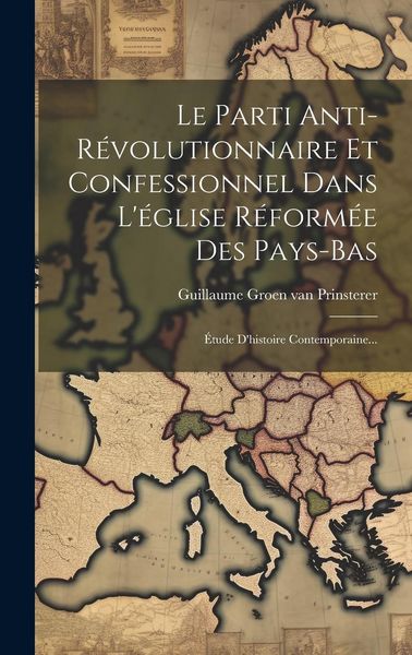Produktbild: Le Parti Anti-r&eacute;volutionnaire Et Confessionnel Dans L'&eacute;glise R&eacute;form&eacute;e Des Pays-bas: &Eacute;tude D'histoire Contemporaine...