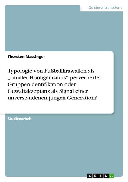 Produktbild: Typologie von Fu&szlig;ballkrawallen als "ritualer Hooliganismus" pervertierter Gruppenidentifikation oder Gewaltakzeptanz als Signal einer unverstandenen jungen Generation?