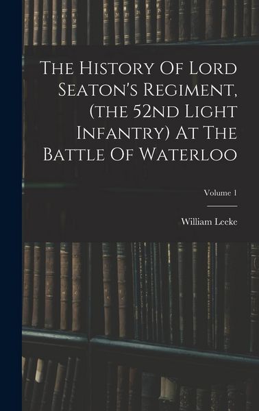 Produktbild: The History Of Lord Seaton's Regiment, (the 52nd Light Infantry) At The Battle Of Waterloo; Volume 1